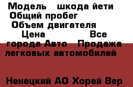  › Модель ­ шкода йети › Общий пробег ­ 131 000 › Объем двигателя ­ 2 › Цена ­ 570 000 - Все города Авто » Продажа легковых автомобилей   . Ненецкий АО,Хорей-Вер п.